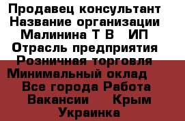 Продавец-консультант › Название организации ­ Малинина Т.В., ИП › Отрасль предприятия ­ Розничная торговля › Минимальный оклад ­ 1 - Все города Работа » Вакансии   . Крым,Украинка